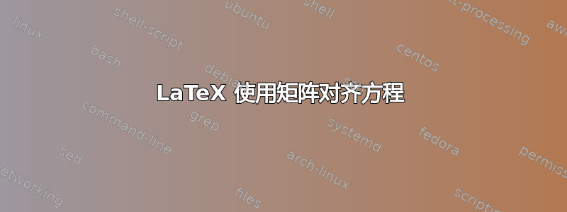 LaTeX 使用矩阵对齐方程