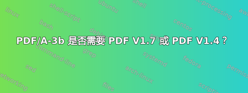 PDF/A-3b 是否需要 PDF V1.7 或 PDF V1.4？