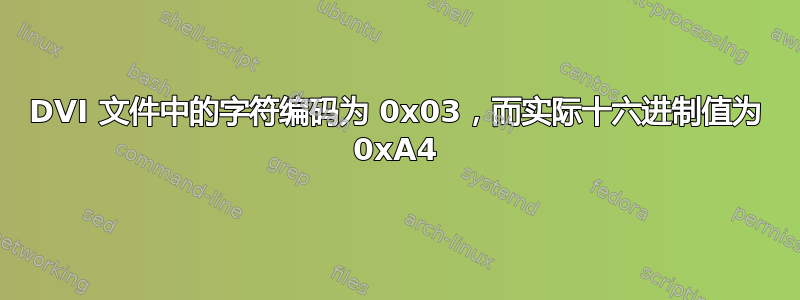 DVI 文件中的字符编码为 0x03，而实际十六进制值为 0xA4