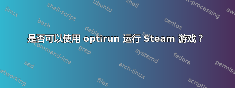 是否可以使用 optirun 运行 Steam 游戏？