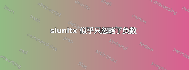 siunitx 似乎只忽略了负数