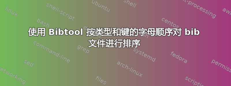 使用 Bibtool 按类型和键的字母顺序对 bib 文件进行排序