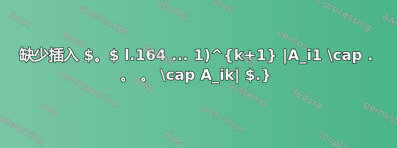 缺少插入 $。$ l.164 ... 1)^{k+1} |A_i1 \cap . 。 。 \cap A_ik| $.}