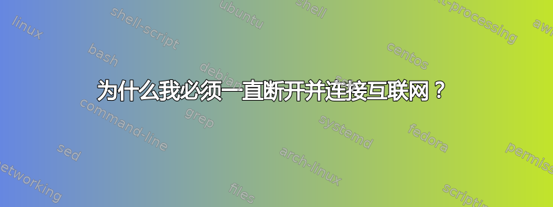 为什么我必须一直断开并连接互联网？