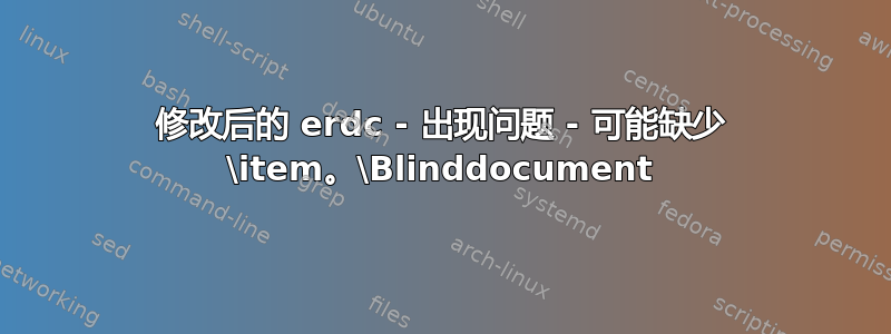 修改后的 erdc - 出现问题 - 可能缺少 \item。\Blinddocument