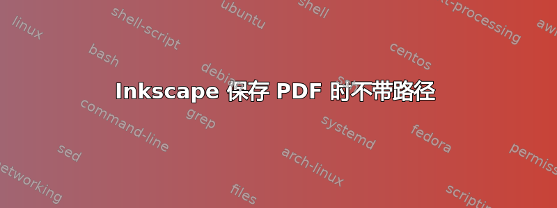 Inkscape 保存 PDF 时不带路径