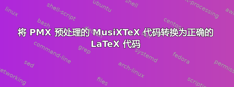 将 PMX 预处理的 MusiXTeX 代码转换为正确的 LaTeX 代码