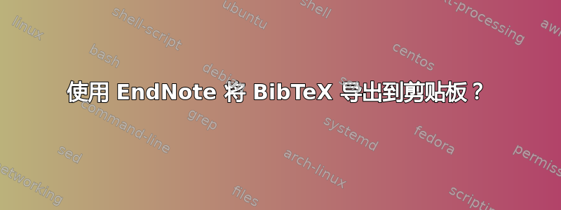 使用 EndNote 将 BibTeX 导出到剪贴板？