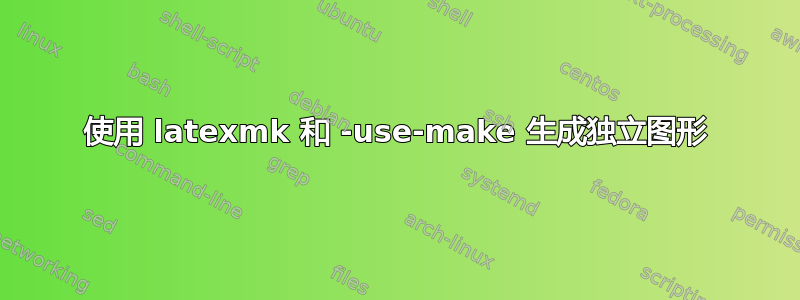 使用 latexmk 和 -use-make 生成独立图形