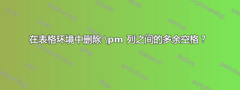 在表格环境中删除 \pm 列之间的多余空格？