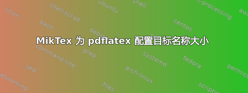 MikTex 为 pdflatex 配置目标名称大小