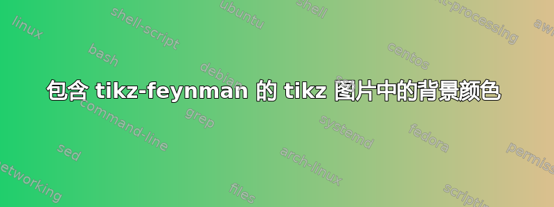 包含 tikz-feynman 的 tikz 图片中的背景颜色