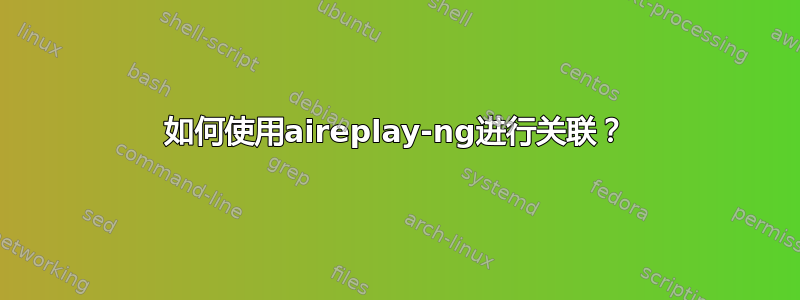 如何使用aireplay-ng进行关联？