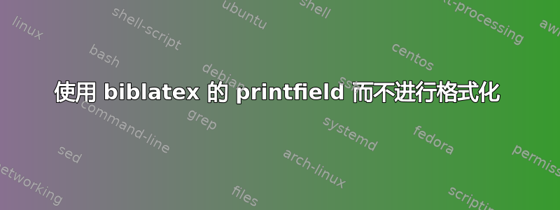 使用 biblatex 的 printfield 而不进行格式化