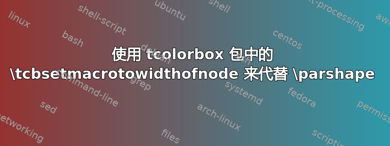 使用 tcolorbox 包中的 \tcbsetmacrotowidthofnode 来代替 \parshape