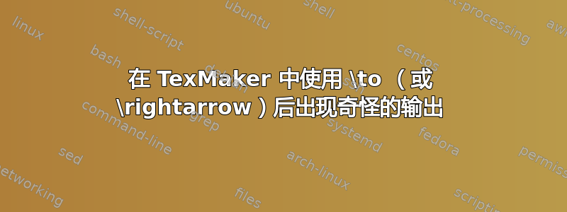 在 TexMaker 中使用 \to （或 \rightarrow）后出现奇怪的输出