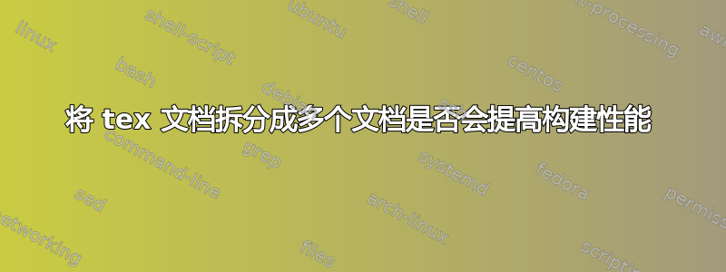 将 tex 文档拆分成多个文档是否会提高构建性能