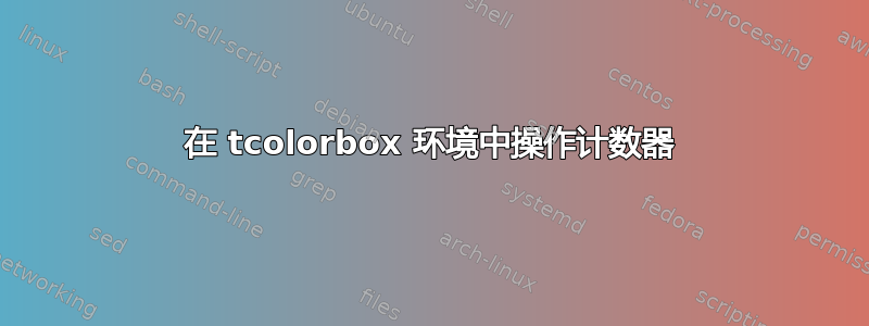 在 tcolorbox 环境中操作计数器