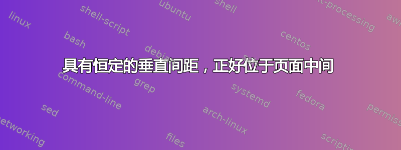 具有恒定的垂直间距，正好位于页面中间