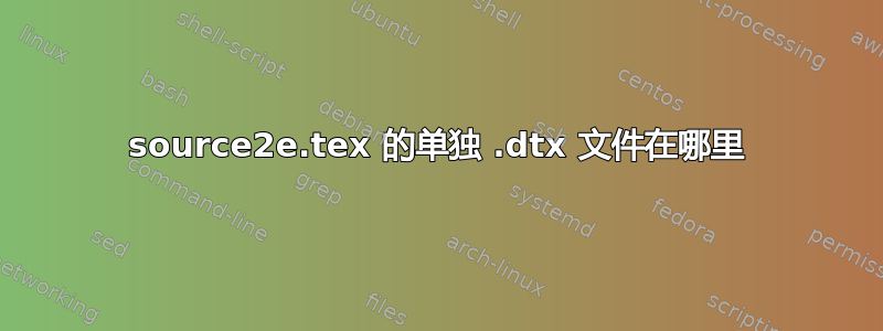 source2e.tex 的单独 .dtx 文件在哪里