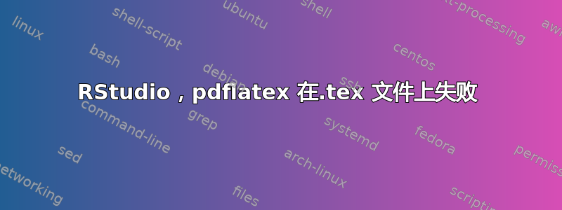 RStudio，pdflatex 在.tex 文件上失败