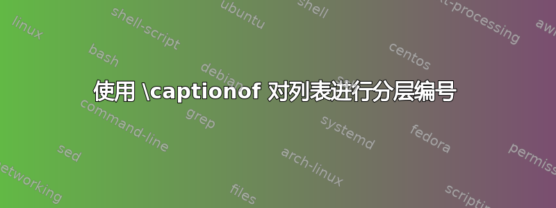 使用 \captionof 对列表进行分层编号