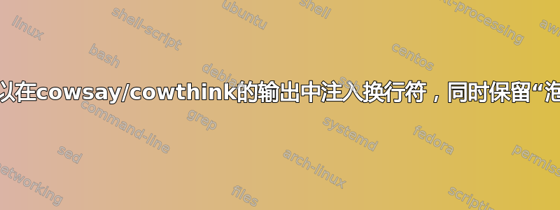 是否可以在cowsay/cowthink的输出中注入换行符，同时保留“泡沫”？