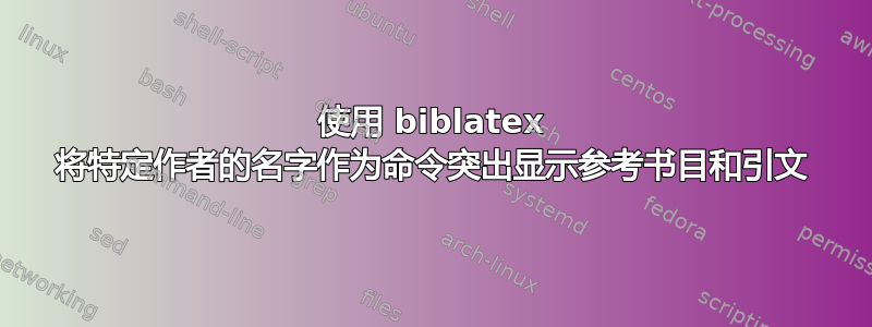 使用 biblatex 将特定作者的名字作为命令突出显示参考书目和引文