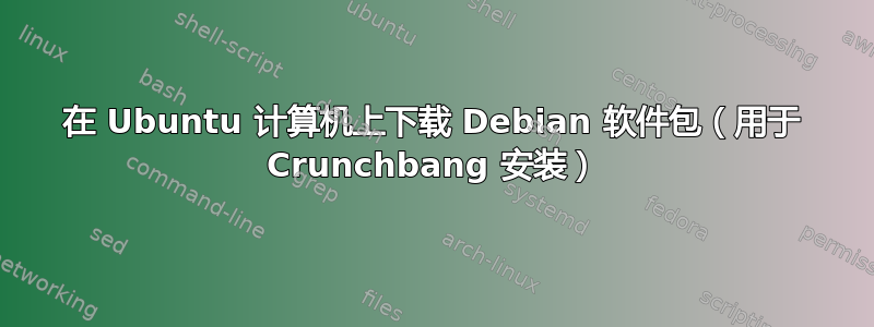 在 Ubuntu 计算机上下载 Debian 软件包（用于 Crunchbang 安装）