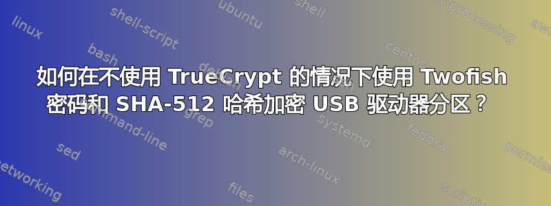 如何在不使用 TrueCrypt 的情况下使用 Twofish 密码和 SHA-512 哈希加密 USB 驱动器分区？ 