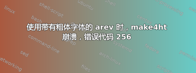 使用带有粗体字体的 arev 时，make4ht 崩溃，错误代码 256
