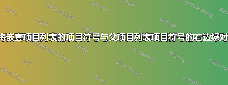 如何将嵌套项目列表的项目符号与父项目列表项目符号的右边缘对齐？