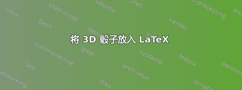 将 3D 骰子放入 LaTeX