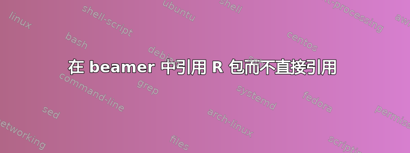 在 beamer 中引用 R 包而不直接引用