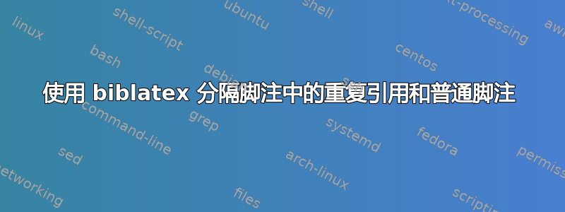 使用 biblatex 分隔脚注中的重复引用和普通脚注