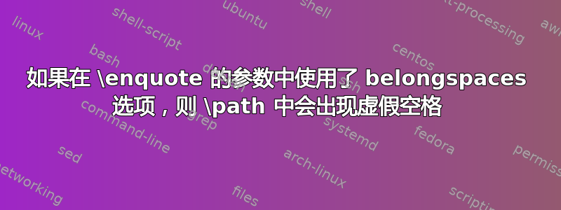 如果在 \enquote 的参数中使用了 belongspaces 选项，则 \path 中会出现虚假空格