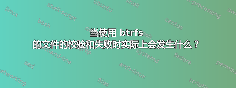 当使用 btrfs 的文件的校验和失败时实际上会发生什么？