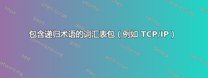 包含递归术语的词汇表包（例如 TCP/IP）