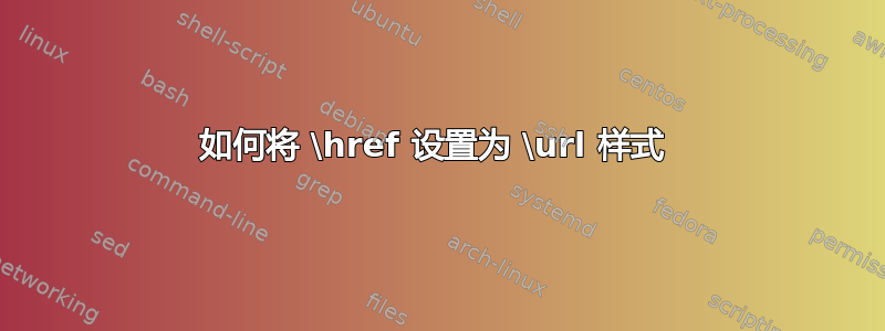 如何将 \href 设置为 \url 样式 