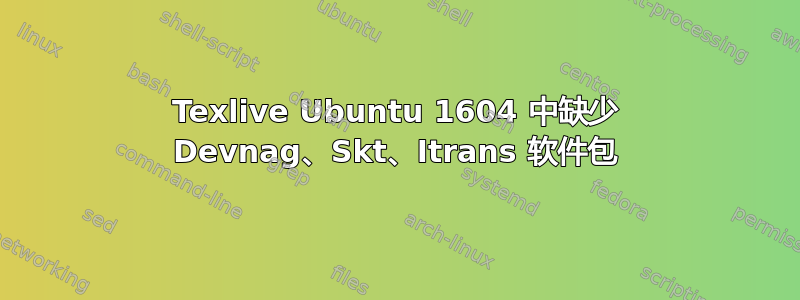 Texlive Ubuntu 1604 中缺少 Devnag、Skt、Itrans 软件包