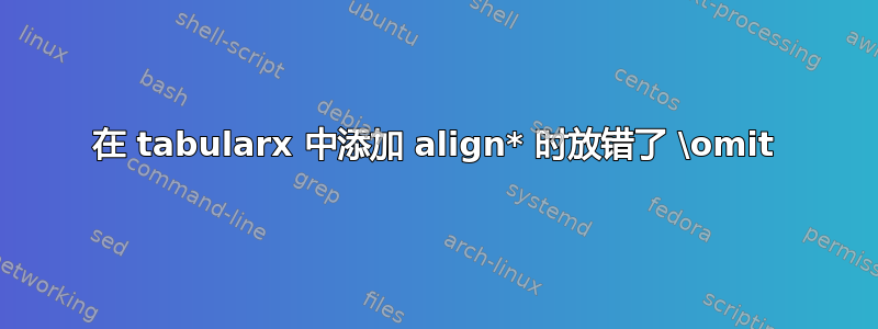 在 tabularx 中添加 align* 时放错了 \omit