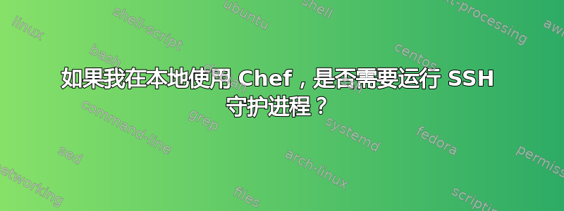 如果我在本地使用 Chef，是否需要运行 SSH 守护进程？