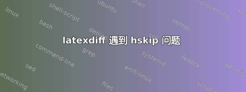 latexdiff 遇到 hskip 问题