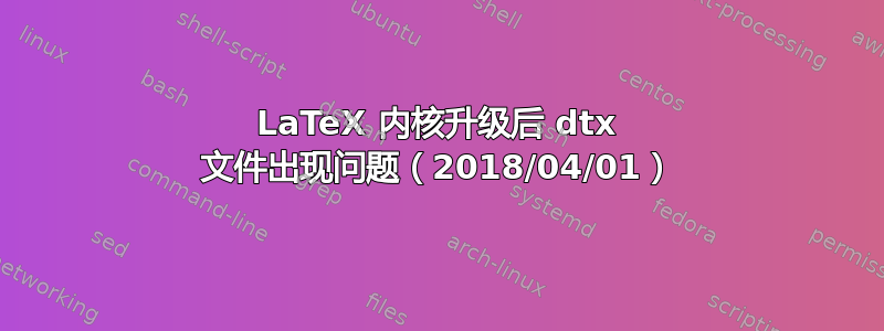 LaTeX 内核升级后 dtx 文件出现问题（2018/04/01）