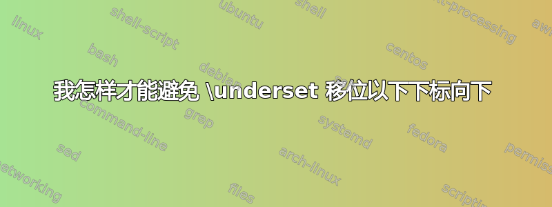 我怎样才能避免 \underset 移位以下下标向下