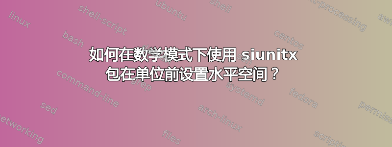 如何在数学模式下使用 siunitx 包在单位前设置水平空间？