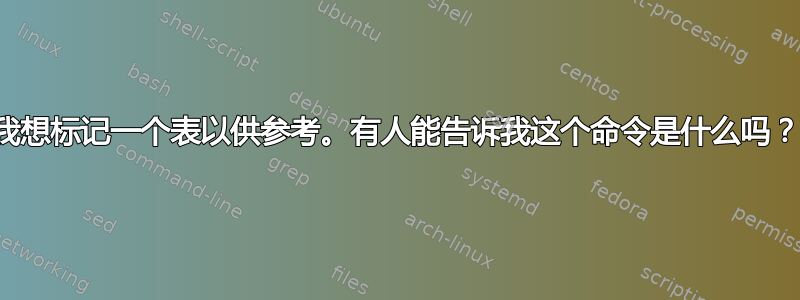 我想标记一个表以供参考。有人能告诉我这个命令是什么吗？