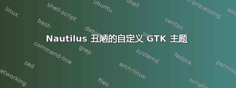 Nautilus 丑陋的自定义 GTK 主题