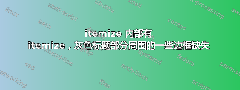 itemize 内部有 itemize，灰色标题部分周围的一些边框缺失