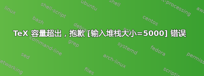 TeX 容量超出，抱歉 [输入堆栈大小=5000] 错误 